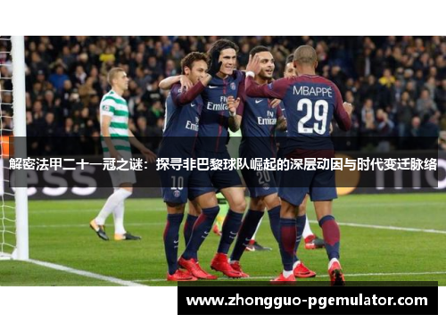 解密法甲二十一冠之谜：探寻非巴黎球队崛起的深层动因与时代变迁脉络