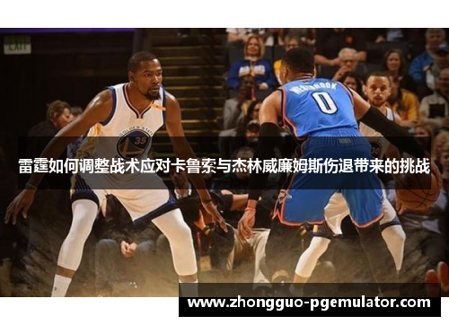 雷霆如何调整战术应对卡鲁索与杰林威廉姆斯伤退带来的挑战