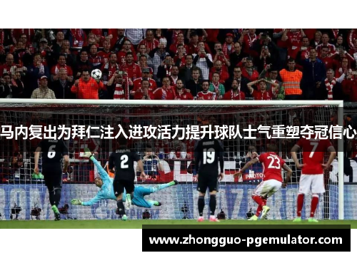 马内复出为拜仁注入进攻活力提升球队士气重塑夺冠信心