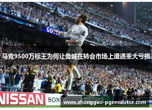 马竞9500万标王为何让曼城在转会市场上遭遇重大亏损