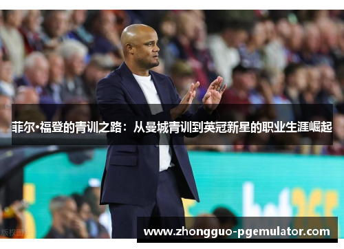 菲尔·福登的青训之路：从曼城青训到英冠新星的职业生涯崛起