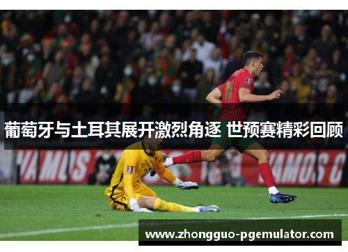 葡萄牙与土耳其展开激烈角逐 世预赛精彩回顾