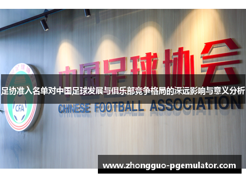 足协准入名单对中国足球发展与俱乐部竞争格局的深远影响与意义分析