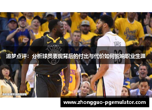 追梦点评：分析球员表现背后的付出与代价如何影响职业生涯