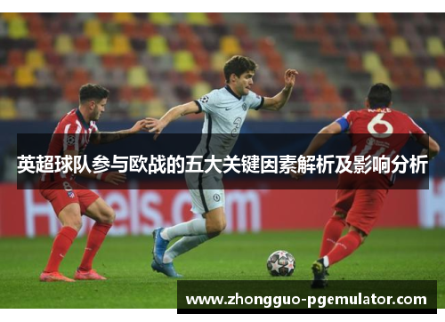 英超球队参与欧战的五大关键因素解析及影响分析