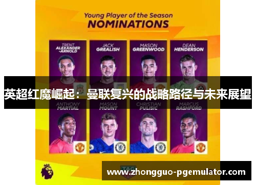 英超红魔崛起：曼联复兴的战略路径与未来展望