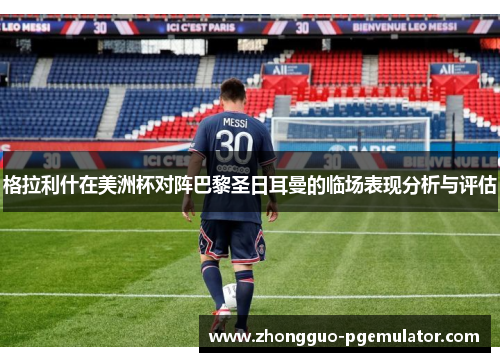 格拉利什在美洲杯对阵巴黎圣日耳曼的临场表现分析与评估 格拉利什在美洲杯对阵巴黎圣日耳曼的临场表现分析与评估