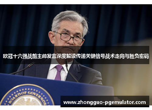 欧冠十六强战前主帅发言深度解读传递关键信号战术走向与胜负密码 欧冠十六强战前主帅发言深度解读传递关键信号战术走向与胜负密码