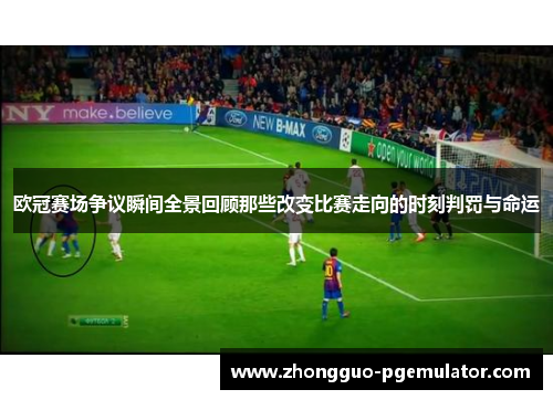 欧冠赛场争议瞬间全景回顾那些改变比赛走向的时刻判罚与命运 欧冠赛场争议瞬间全景回顾那些改变比赛走向的时刻判罚与命运