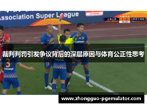 裁判判罚引发争议背后的深层原因与体育公正性思考 裁判判罚引发争议背后的深层原因与体育公正性思考