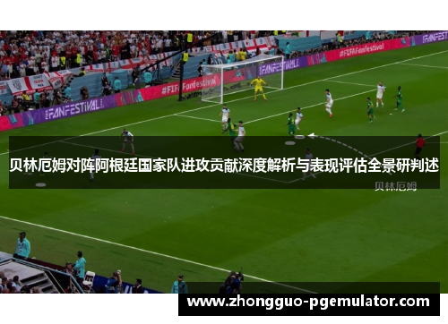 贝林厄姆对阵阿根廷国家队进攻贡献深度解析与表现评估全景研判述
