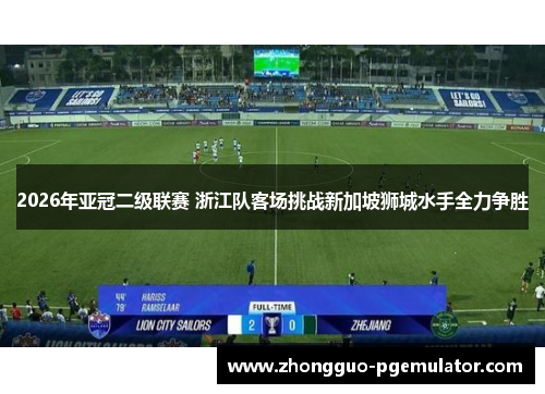 2026年亚冠二级联赛 浙江队客场挑战新加坡狮城水手全力争胜