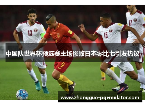 中国队世界杯预选赛主场惨败日本零比七引发热议
