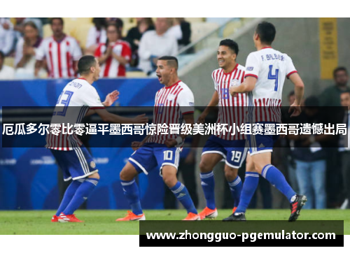 厄瓜多尔零比零逼平墨西哥惊险晋级美洲杯小组赛墨西哥遗憾出局