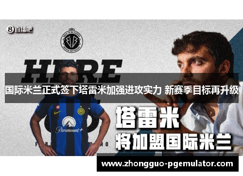 国际米兰正式签下塔雷米加强进攻实力 新赛季目标再升级
