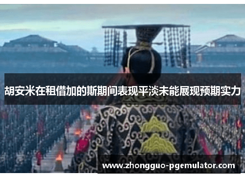 胡安米在租借加的斯期间表现平淡未能展现预期实力