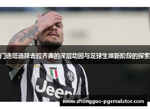 门迭塔选择去拉齐奥的深层动因与足球生涯新阶段的探索