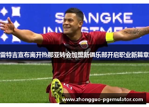 雷特吉宣布离开热那亚转会加盟新俱乐部开启职业新篇章