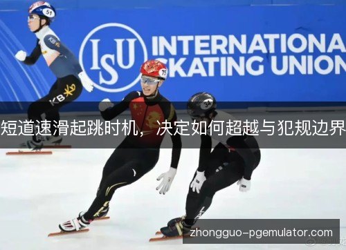 短道速滑起跳时机，决定如何超越与犯规边界