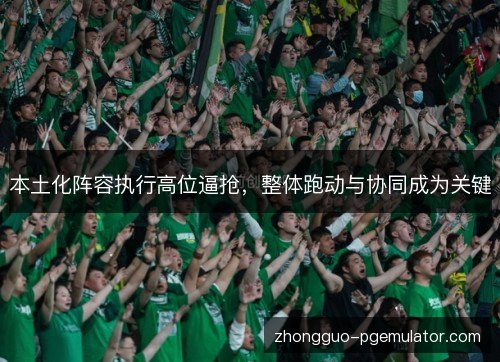 本土化阵容执行高位逼抢，整体跑动与协同成为关键
