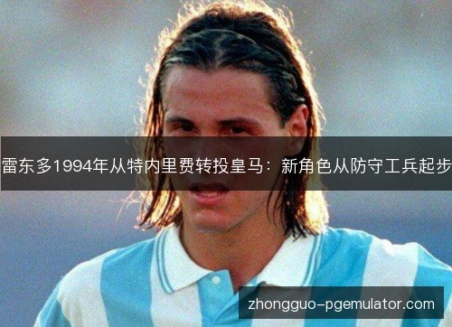 雷东多1994年从特内里费转投皇马：新角色从防守工兵起步